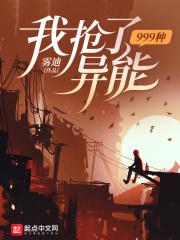 我抢了999种异能全文免费阅读