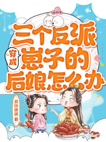 穿成三个反派崽子的后娘怎么办副楼主是谁