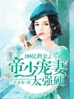 88亿聘金帝少宠妻太强硬免费全本