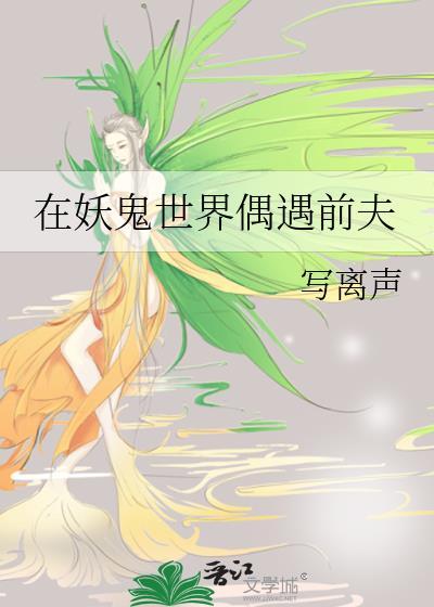 在妖鬼世界偶遇前夫 写离声 免费