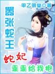 嚣张蛇王蛇妃乖乖给我抱直达底部