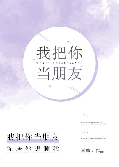 我把你当朋友 你把我当