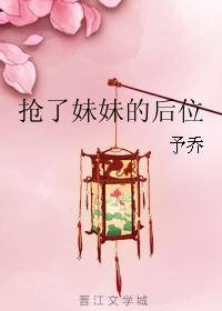 抢了妹妹的后位+作者予乔