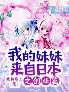 我的妹妹来自日本之创业篇第二十章