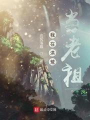 洪荒我在洪荒当武祖