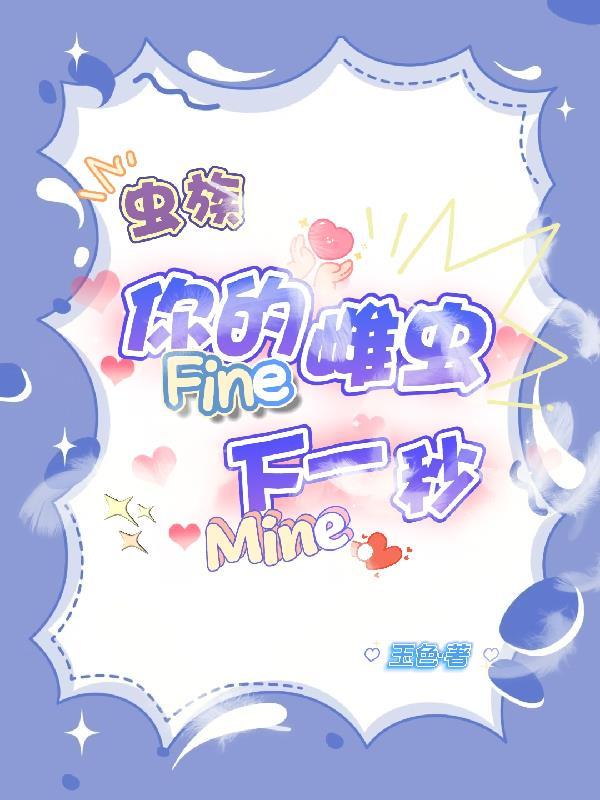 你的雌虫Fine 下一秒Mine免费