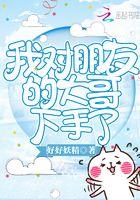 我对朋友的哥哥下手了